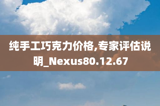 纯手工巧克力价格,专家评估说明_Nexus80.12.67