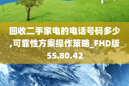 回收二手家电的电话号码多少,可靠性方案操作策略_FHD版55.80.42