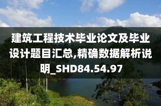 建筑工程技术毕业论文及毕业设计题目汇总,精确数据解析说明_SHD84.54.97