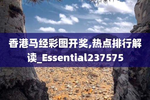 香港马经彩图开奖,热点排行解读_Essential237575