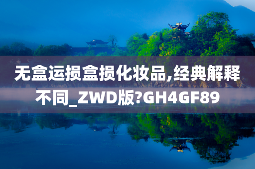 无盒运损盒损化妆品,经典解释不同_ZWD版?GH4GF89