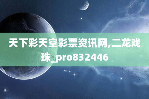 天下彩天空彩票资讯网,二龙戏珠_pro832446