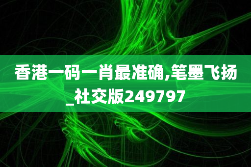 香港一码一肖最准确,笔墨飞扬_社交版249797