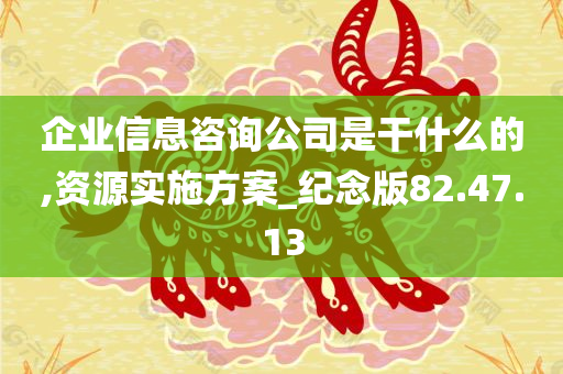 企业信息咨询公司是干什么的,资源实施方案_纪念版82.47.13