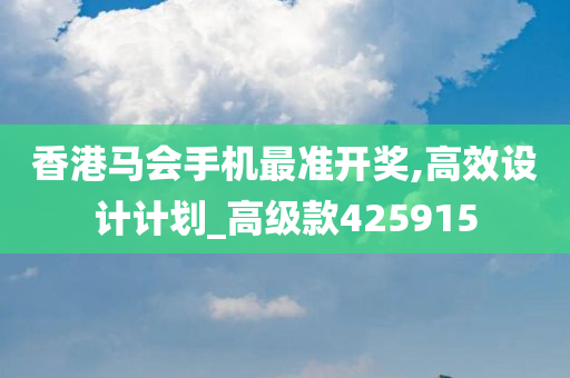 香港马会手机最准开奖,高效设计计划_高级款425915