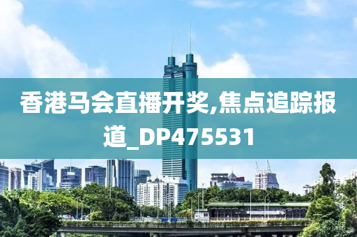 香港马会直播开奖,焦点追踪报道_DP475531