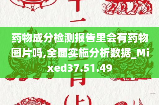 药物成分检测报告里会有药物图片吗,全面实施分析数据_Mixed37.51.49