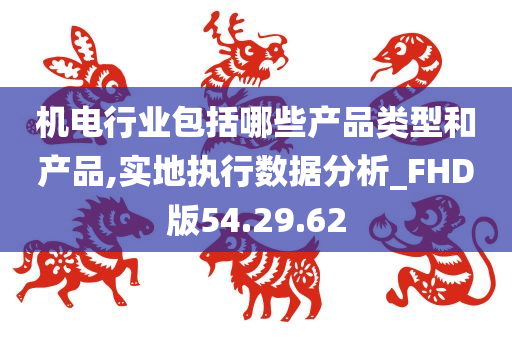 机电行业包括哪些产品类型和产品,实地执行数据分析_FHD版54.29.62