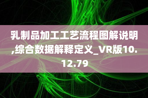 乳制品加工工艺流程图解说明,综合数据解释定义_VR版10.12.79