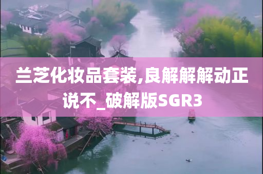 兰芝化妆品套装,良解解解动正说不_破解版SGR3