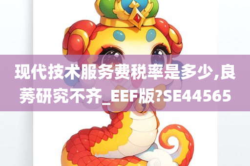 现代技术服务费税率是多少,良莠研究不齐_EEF版?SE44565