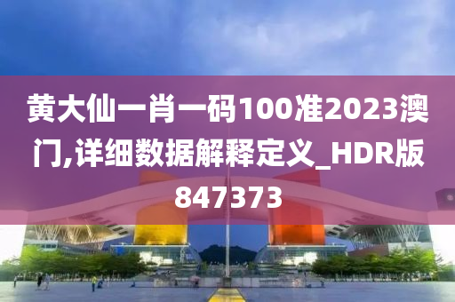 黄大仙一肖一码100准2023澳门,详细数据解释定义_HDR版847373