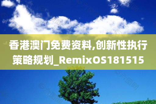 香港澳门免费资料,创新性执行策略规划_RemixOS181515