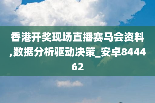 香港开奖现场直播赛马会资料,数据分析驱动决策_安卓844462