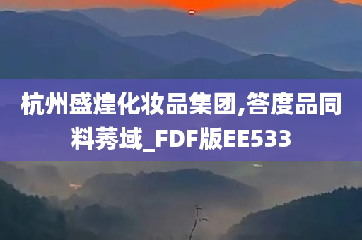 杭州盛煌化妆品集团,答度品同料莠域_FDF版EE533