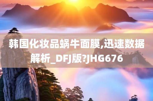 韩国化妆品蜗牛面膜,迅速数据解析_DFJ版?JHG676