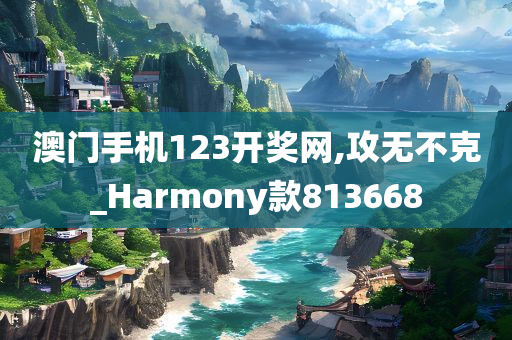 澳门手机123开奖网,攻无不克_Harmony款813668