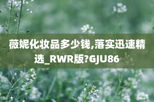 薇妮化妆品多少钱,落实迅速精选_RWR版?GJU86