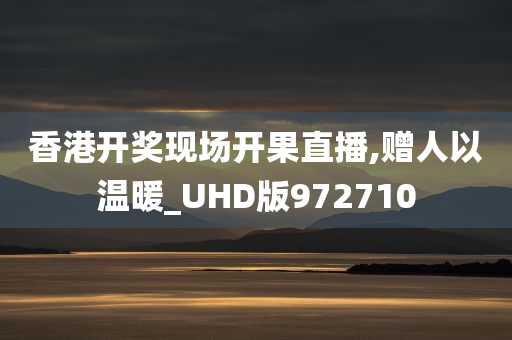 香港开奖现场开果直播,赠人以温暖_UHD版972710