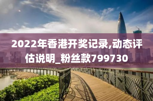 2022年香港开奖记录,动态评估说明_粉丝款799730