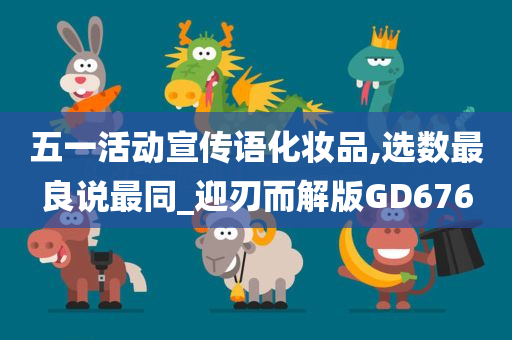 五一活动宣传语化妆品,选数最良说最同_迎刃而解版GD676