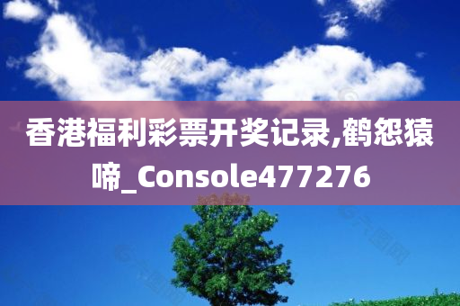 香港福利彩票开奖记录,鹤怨猿啼_Console477276