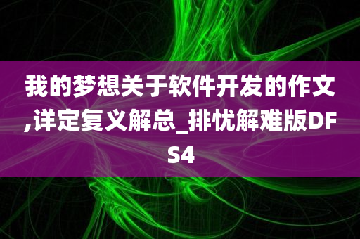 我的梦想关于软件开发的作文,详定复义解总_排忧解难版DFS4