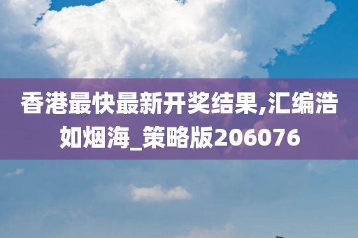 香港最快最新开奖结果,汇编浩如烟海_策略版206076