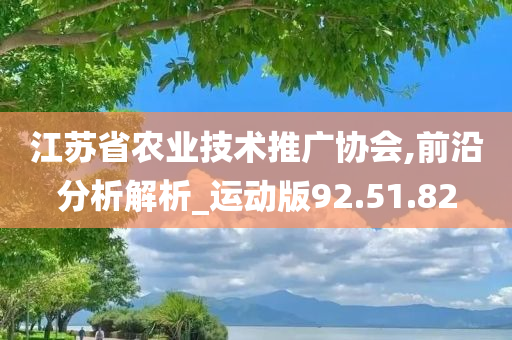 江苏省农业技术推广协会,前沿分析解析_运动版92.51.82