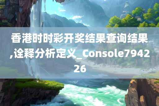 香港时时彩开奖结果查询结果,诠释分析定义_Console794226