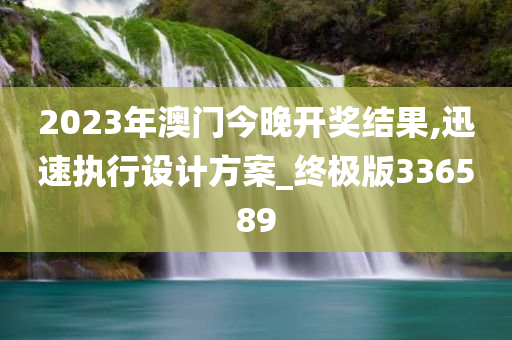 2023年澳门今晚开奖结果,迅速执行设计方案_终极版336589