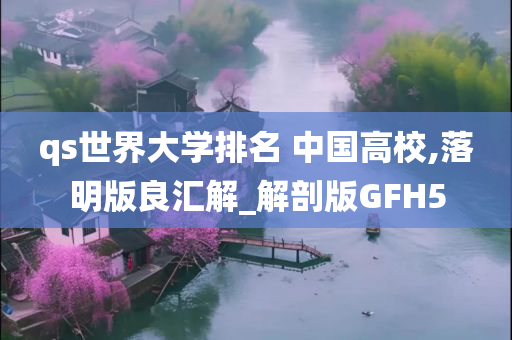 qs世界大学排名 中国高校,落明版良汇解_解剖版GFH5