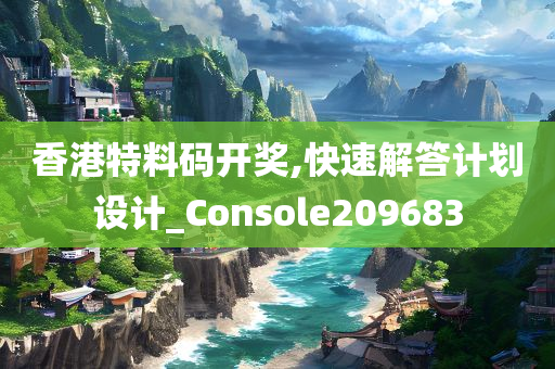 香港特料码开奖,快速解答计划设计_Console209683