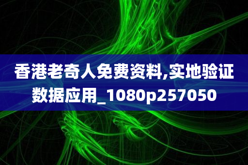 香港老奇人免费资料,实地验证数据应用_1080p257050