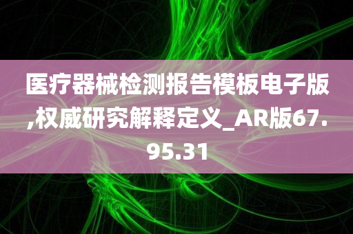 医疗器械检测报告模板电子版,权威研究解释定义_AR版67.95.31