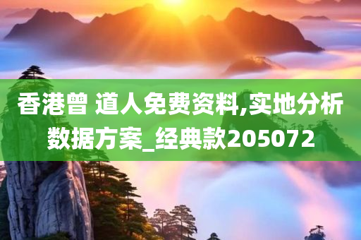 香港曾 道人免费资料,实地分析数据方案_经典款205072