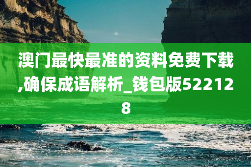 澳门最快最准的资料免费下载,确保成语解析_钱包版522128