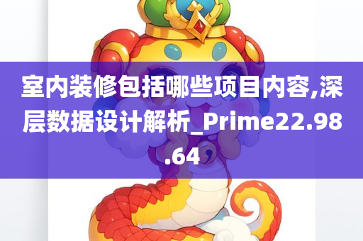 室内装修包括哪些项目内容,深层数据设计解析_Prime22.98.64