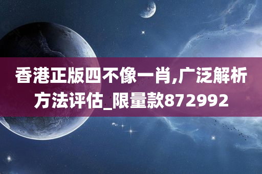 香港正版四不像一肖,广泛解析方法评估_限量款872992