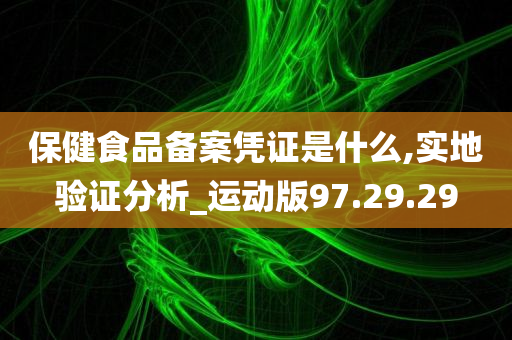 保健食品备案凭证是什么,实地验证分析_运动版97.29.29