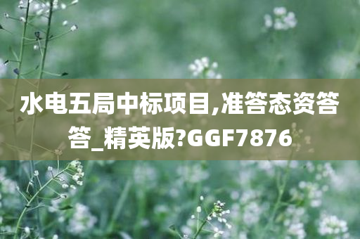 水电五局中标项目,准答态资答答_精英版?GGF7876