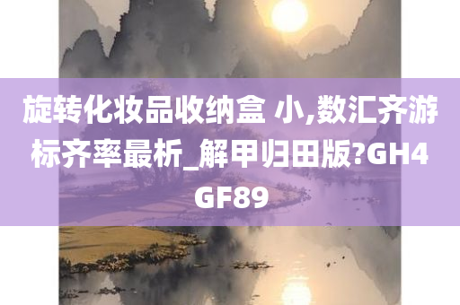 旋转化妆品收纳盒 小,数汇齐游标齐率最析_解甲归田版?GH4GF89