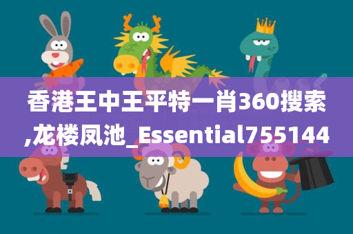 香港王中王平特一肖360搜索,龙楼凤池_Essential755144