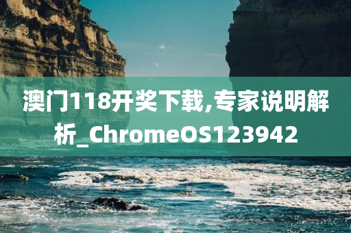 澳门118开奖下载,专家说明解析_ChromeOS123942