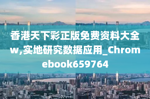 香港天下彩正版免费资料大全w,实地研究数据应用_Chromebook659764