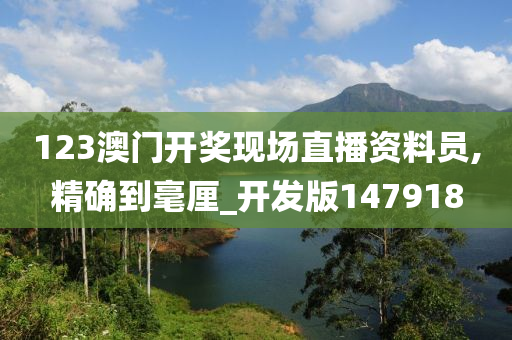 123澳门开奖现场直播资料员,精确到毫厘_开发版147918