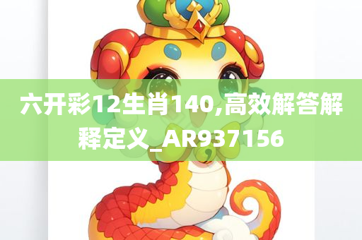 六开彩12生肖140,高效解答解释定义_AR937156