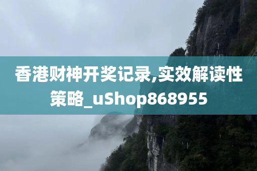 香港财神开奖记录,实效解读性策略_uShop868955