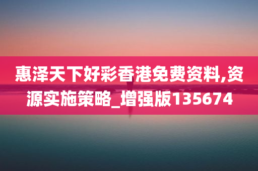 惠泽天下好彩香港免费资料,资源实施策略_增强版135674