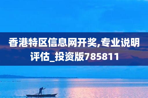 香港特区信息网开奖,专业说明评估_投资版785811